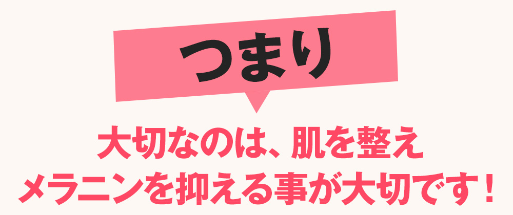 つまり、大切なのは、肌を整えメラニンを抑える事が大切です！