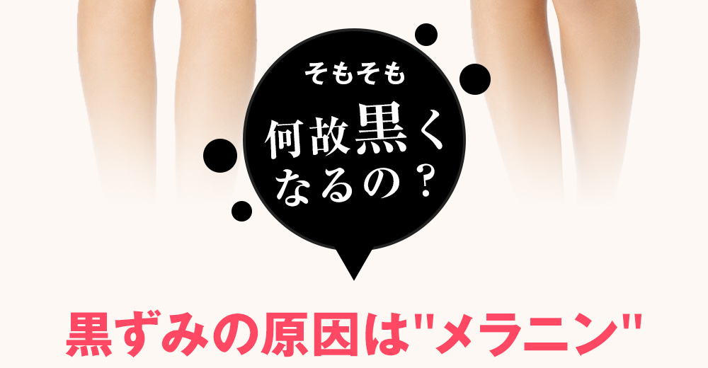 何故黒くなるの？　黒ずみの原因は「メラニン」　